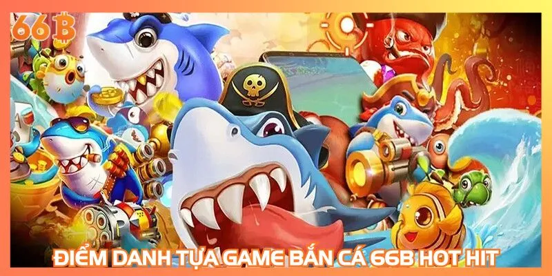 Điểm danh tựa game bắn cá 66B hot hit