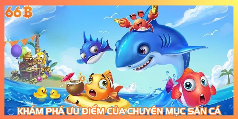 Khám phá ưu điểm của chuyên mục săn cá đổi thưởng