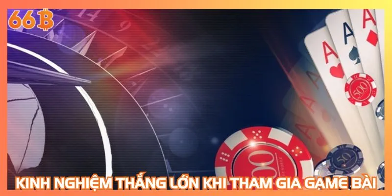 Kinh nghiệm thắng lớn khi tham gia game bài online