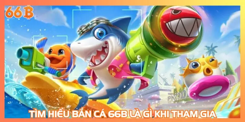 Tìm hiểu chính xác bắn cá 66B là gì khi tham gia